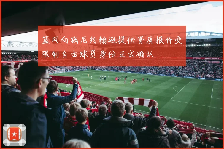 篮网向钱尼约翰逊提供资质报价受限制自由球员身份正式确认