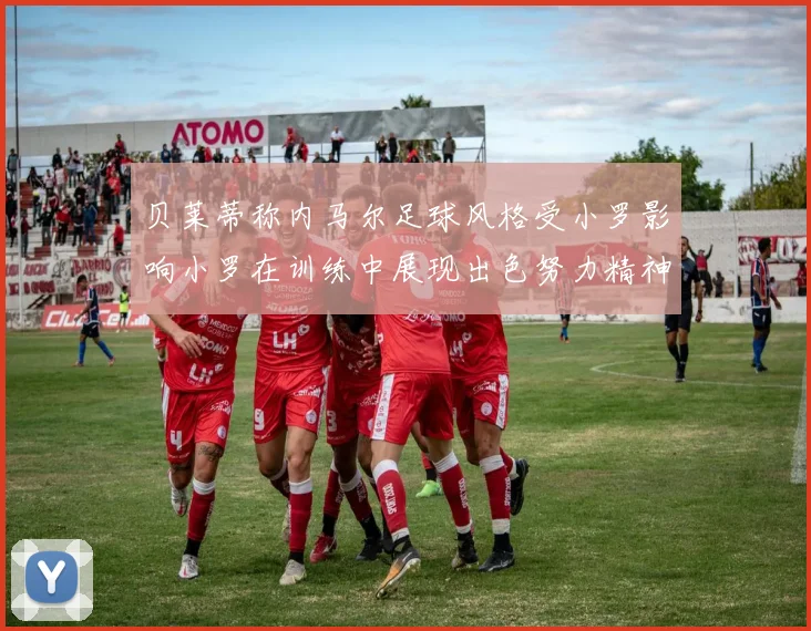 贝莱蒂称内马尔足球风格受小罗影响小罗在训练中展现出色努力精神