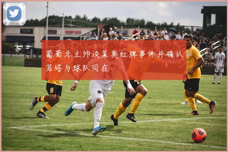 葡萄牙主帅谈莱奥红牌事件并确认若塔与球队同在