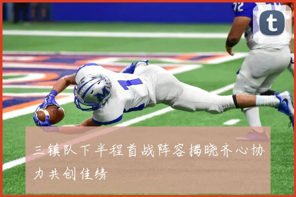 三镇队下半程首战阵容揭晓齐心协力共创佳绩