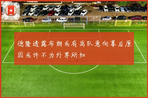 德隆透露布朗或有离队意向幕后原因或许不为外界所知